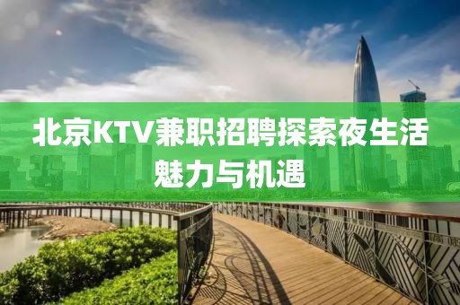 北京KTV兼职招聘探索夜生活魅力与机遇