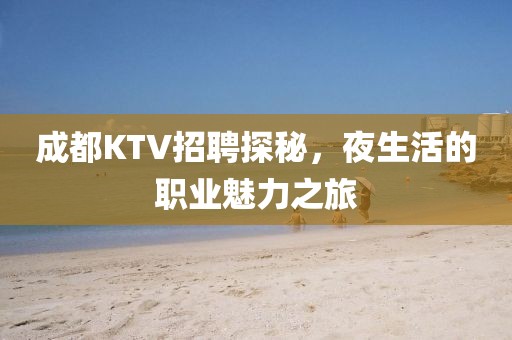 成都KTV招聘探秘，夜生活的职业魅力之旅