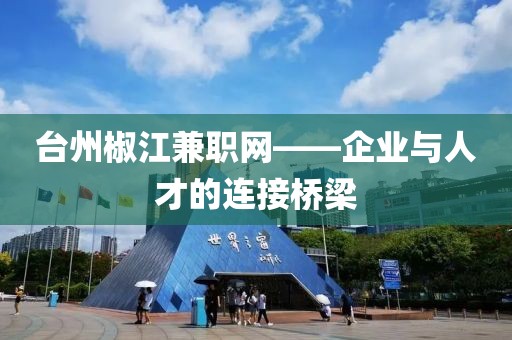 台州椒江兼职网——企业与人才的连接桥梁