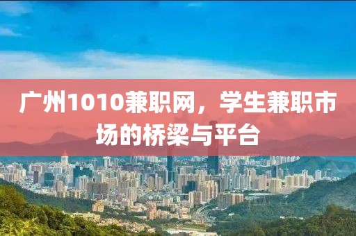 广州1010兼职网，学生兼职市场的桥梁与平台