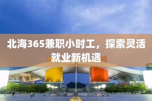 北海365兼职小时工，探索灵活就业新机遇