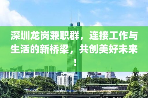 深圳龙岗兼职群，连接工作与生活的新桥梁，共创美好未来！