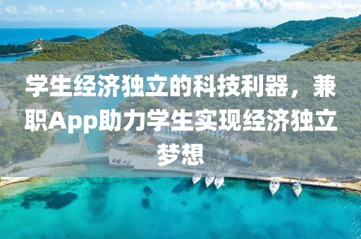 学生经济独立的科技利器，兼职App助力学生实现经济独立梦想