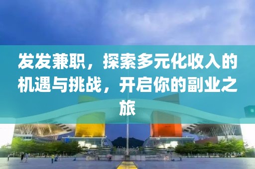 发发兼职，探索多元化收入的机遇与挑战，开启你的副业之旅