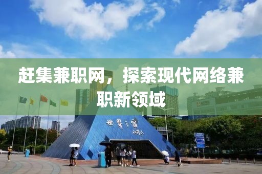 赶集兼职网，探索现代网络兼职新领域