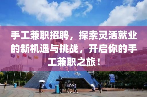 手工兼职招聘，探索灵活就业的新机遇与挑战，开启你的手工兼职之旅！