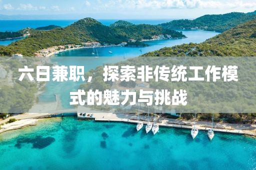 六日兼职，探索非传统工作模式的魅力与挑战