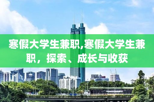 寒假大学生兼职,寒假大学生兼职，探索、成长与收获