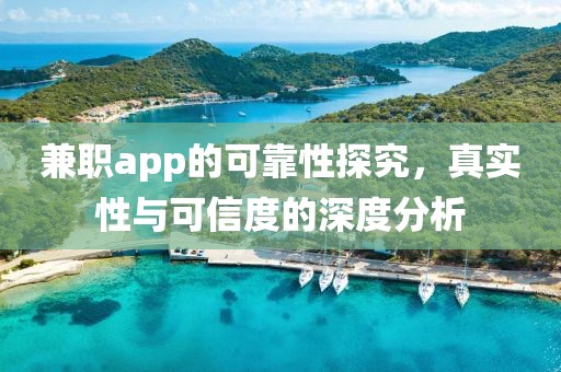 兼职app的可靠性探究，真实性与可信度的深度分析