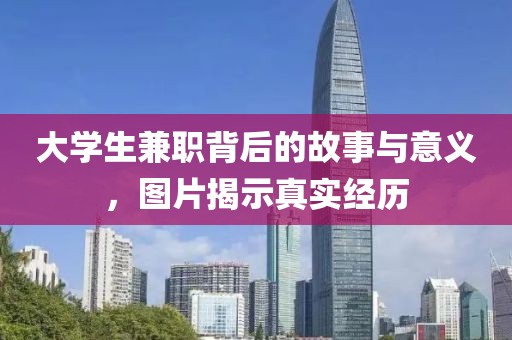 大学生兼职背后的故事与意义，图片揭示真实经历