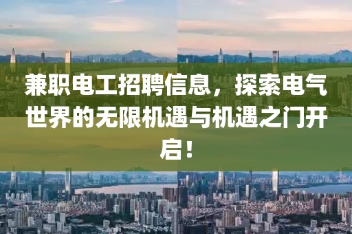 兼职电工招聘信息，探索电气世界的无限机遇与机遇之门开启！