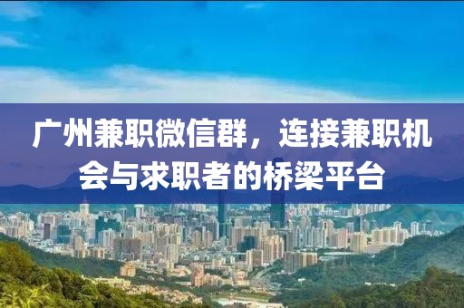 广州兼职微信群，连接兼职机会与求职者的桥梁平台