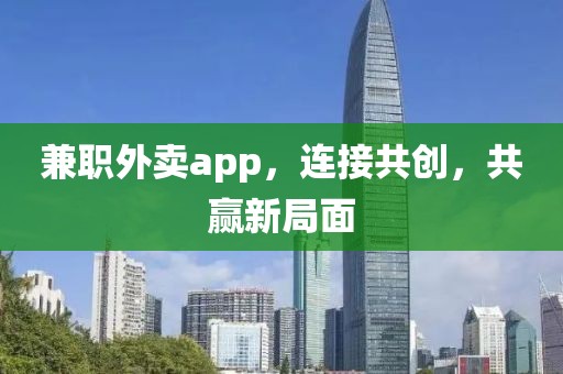 兼职外卖app，连接共创，共赢新局面