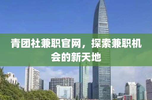 青团社兼职官网，探索兼职机会的新天地