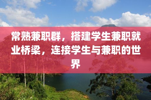 常熟兼职群，搭建学生兼职就业桥梁，连接学生与兼职的世界