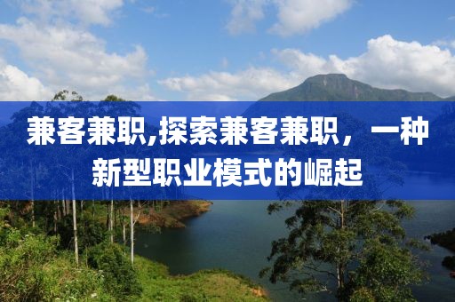 兼客兼职,探索兼客兼职，一种新型职业模式的崛起