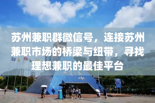 苏州兼职群微信号，连接苏州兼职市场的桥梁与纽带，寻找理想兼职的最佳平台