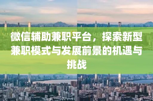 微信辅助兼职平台，探索新型兼职模式与发展前景的机遇与挑战