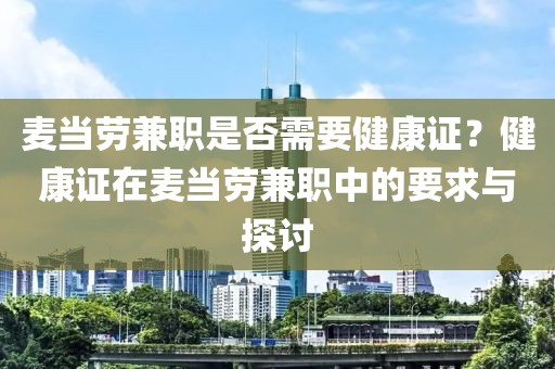 麦当劳兼职是否需要健康证？健康证在麦当劳兼职中的要求与探讨