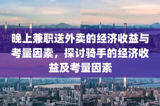 晚上兼职送外卖的经济收益与考量因素，探讨骑手的经济收益及考量因素