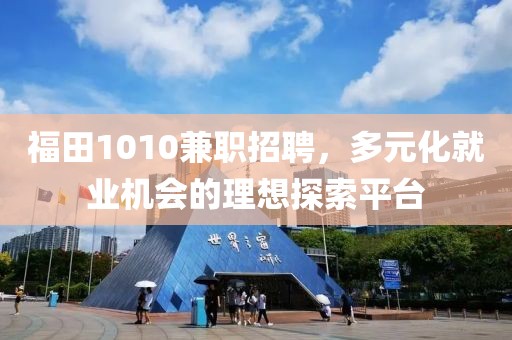 福田1010兼职招聘，多元化就业机会的理想探索平台