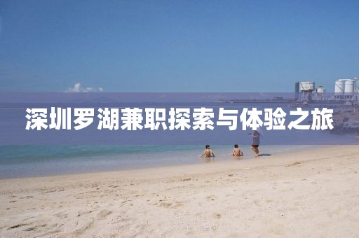 深圳罗湖兼职探索与体验之旅